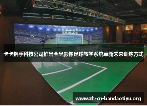 卡卡携手科技公司推出全息影像足球教学系统革新未来训练方式 卡卡携手科技公司推出全息影像足球教学系统革新未来训练方式