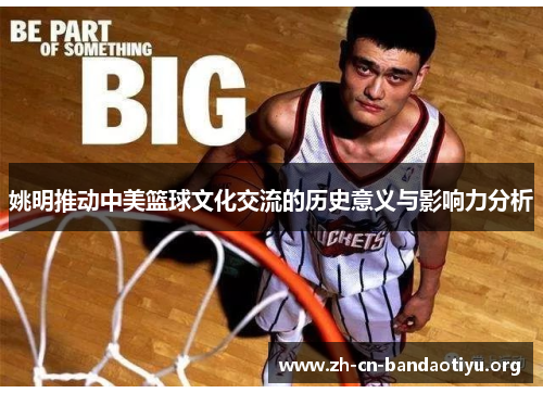 姚明推动中美篮球文化交流的历史意义与影响力分析 姚明推动中美篮球文化交流的历史意义与影响力分析