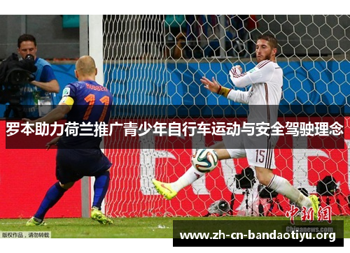 罗本助力荷兰推广青少年自行车运动与安全驾驶理念 罗本助力荷兰推广青少年自行车运动与安全驾驶理念