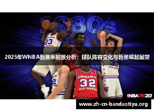 2025年WNBA新赛季前景分析:球队阵容变化与新星崛起展望 2025年WNBA新赛季前景分析:球队阵容变化与新星崛起展望