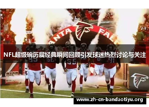 NFL超级碗历届经典瞬间回顾引发球迷热烈讨论与关注 NFL超级碗历届经典瞬间回顾引发球迷热烈讨论与关注