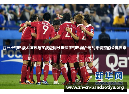 亚洲杯球队战术演练与实战应用分析探索球队配合与战略调整的关键要素 亚洲杯球队战术演练与实战应用分析探索球队配合与战略调整的关键要素