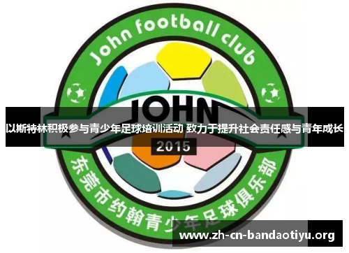 以斯特林积极参与青少年足球培训活动 致力于提升社会责任感与青年成长 以斯特林积极参与青少年足球培训活动 致力于提升社会责任感与青年成长