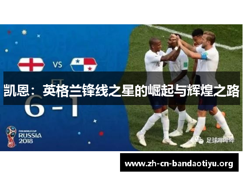 凯恩:英格兰锋线之星的崛起与辉煌之路 凯恩:英格兰锋线之星的崛起与辉煌之路