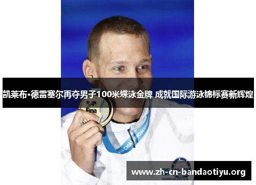 凯莱布·德雷塞尔再夺男子100米蝶泳金牌 成就国际游泳锦标赛新辉煌 凯莱布·德雷塞尔再夺男子100米蝶泳金牌 成就国际游泳锦标赛新辉煌