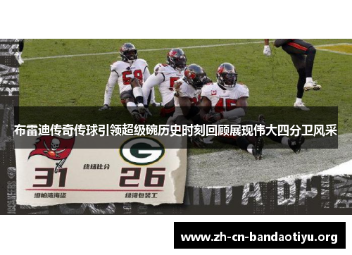布雷迪传奇传球引领超级碗历史时刻回顾展现伟大四分卫风采 布雷迪传奇传球引领超级碗历史时刻回顾展现伟大四分卫风采