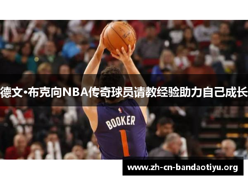 德文·布克向NBA传奇球员请教经验助力自己成长 德文·布克向NBA传奇球员请教经验助力自己成长