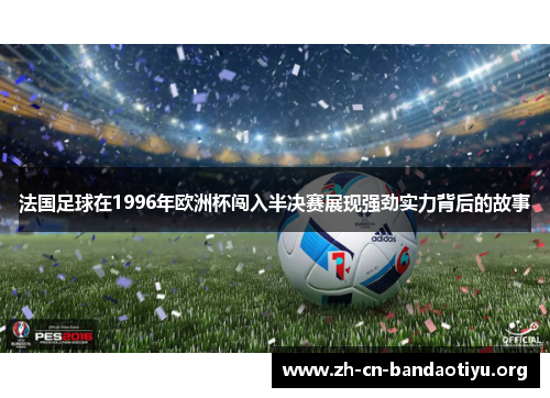 法国足球在1996年欧洲杯闯入半决赛展现强劲实力背后的故事 法国足球在1996年欧洲杯闯入半决赛展现强劲实力背后的故事
