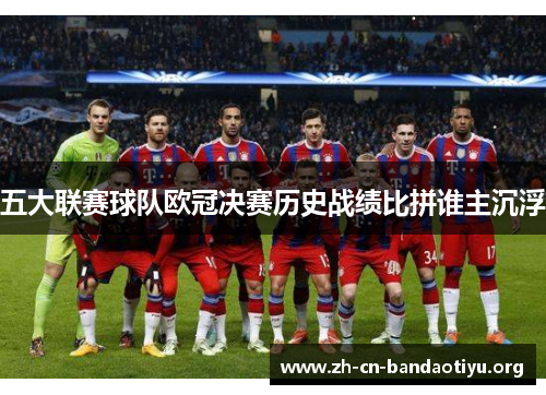 五大联赛球队欧冠决赛历史战绩比拼谁主沉浮 五大联赛球队欧冠决赛历史战绩比拼谁主沉浮