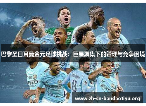 巴黎圣日耳曼金元足球挑战:巨星聚集下的管理与竞争困境 巴黎圣日耳曼金元足球挑战:巨星聚集下的管理与竞争困境