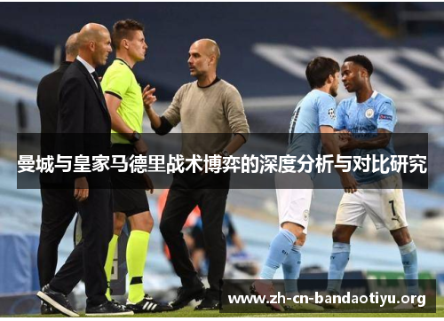 曼城与皇家马德里战术博弈的深度分析与对比研究 曼城与皇家马德里战术博弈的深度分析与对比研究