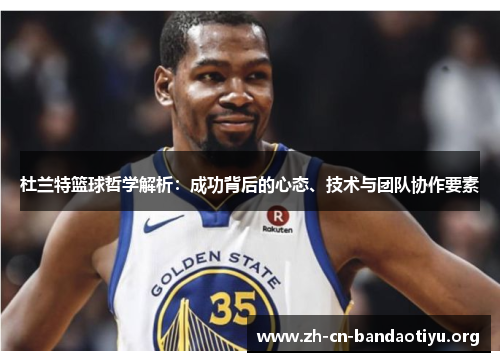 杜兰特篮球哲学解析:成功背后的心态、技术与团队协作要素 杜兰特篮球哲学解析:成功背后的心态、技术与团队协作要素