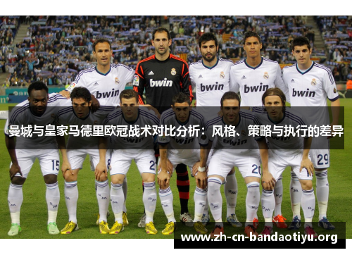 曼城与皇家马德里欧冠战术对比分析:风格、策略与执行的差异 曼城与皇家马德里欧冠战术对比分析:风格、策略与执行的差异