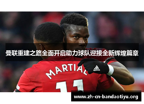 曼联重建之路全面开启助力球队迎接全新辉煌篇章 曼联重建之路全面开启助力球队迎接全新辉煌篇章