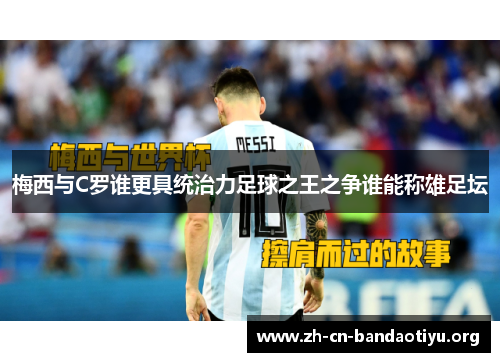 梅西与C罗谁更具统治力足球之王之争谁能称雄足坛 梅西与C罗谁更具统治力足球之王之争谁能称雄足坛