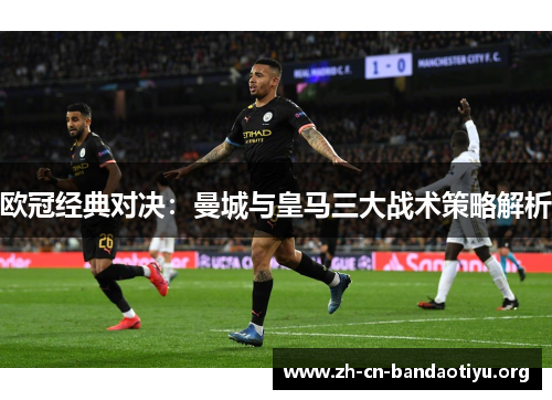 欧冠经典对决:曼城与皇马三大战术策略解析 欧冠经典对决:曼城与皇马三大战术策略解析