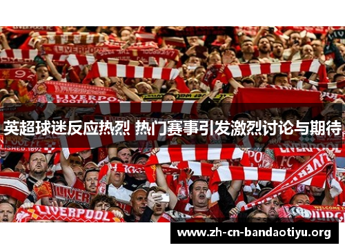 英超球迷反应热烈 热门赛事引发激烈讨论与期待 英超球迷反应热烈 热门赛事引发激烈讨论与期待