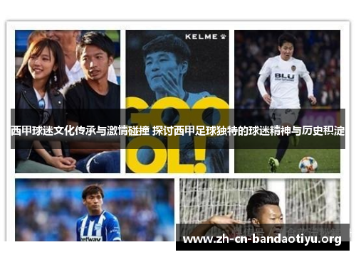西甲球迷文化传承与激情碰撞 探讨西甲足球独特的球迷精神与历史积淀 西甲球迷文化传承与激情碰撞 探讨西甲足球独特的球迷精神与历史积淀