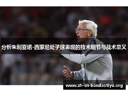 分析朱利亚诺-西蒙尼处子球表现的技术细节与战术意义 分析朱利亚诺-西蒙尼处子球表现的技术细节与战术意义