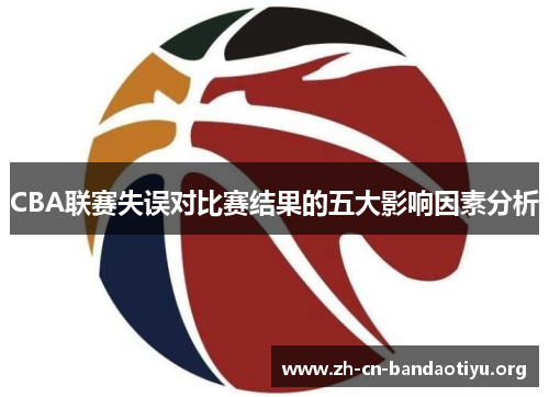 CBA联赛失误对比赛结果的五大影响因素分析