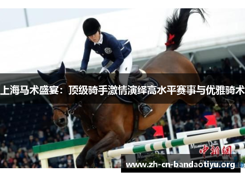 上海马术盛宴:顶级骑手激情演绎高水平赛事与优雅骑术 上海马术盛宴:顶级骑手激情演绎高水平赛事与优雅骑术