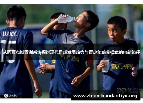 从阿贾克斯青训系统探讨现代足球发展趋势与青少年培养模式的创新路径 从阿贾克斯青训系统探讨现代足球发展趋势与青少年培养模式的创新路径