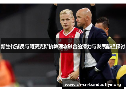 新生代球员与阿贾克斯执教理念融合的潜力与发展路径探讨