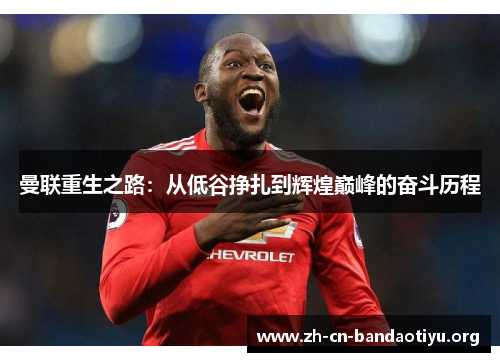 曼联重生之路:从低谷挣扎到辉煌巅峰的奋斗历程 曼联重生之路:从低谷挣扎到辉煌巅峰的奋斗历程