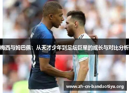 梅西与姆巴佩:从天才少年到足坛巨星的成长与对比分析 梅西与姆巴佩:从天才少年到足坛巨星的成长与对比分析