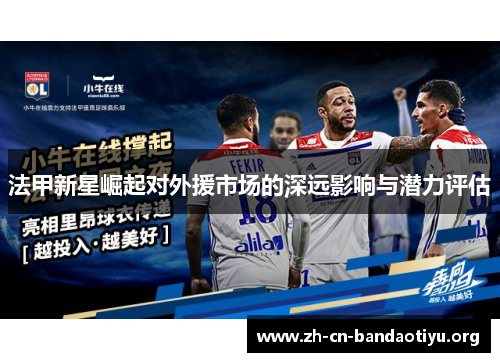 法甲新星崛起对外援市场的深远影响与潜力评估 法甲新星崛起对外援市场的深远影响与潜力评估