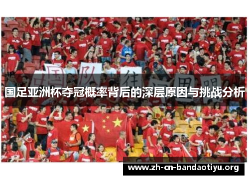 国足亚洲杯夺冠概率背后的深层原因与挑战分析 国足亚洲杯夺冠概率背后的深层原因与挑战分析