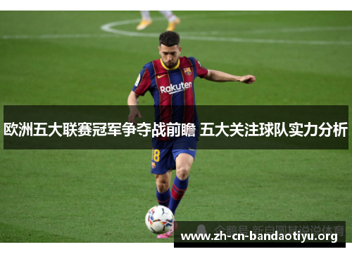 欧洲五大联赛冠军争夺战前瞻 五大关注球队实力分析 欧洲五大联赛冠军争夺战前瞻 五大关注球队实力分析