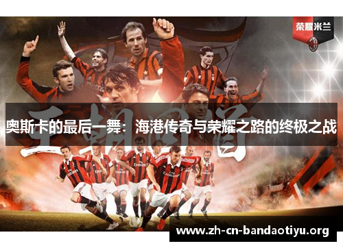 奥斯卡的最后一舞:海港传奇与荣耀之路的终极之战 奥斯卡的最后一舞:海港传奇与荣耀之路的终极之战