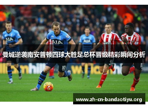 曼城逆袭南安普顿四球大胜足总杯晋级精彩瞬间分析 曼城逆袭南安普顿四球大胜足总杯晋级精彩瞬间分析
