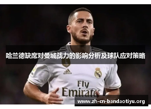 哈兰德缺席对曼城战力的影响分析及球队应对策略 哈兰德缺席对曼城战力的影响分析及球队应对策略