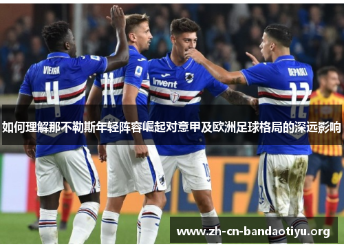 如何理解那不勒斯年轻阵容崛起对意甲及欧洲足球格局的深远影响 如何理解那不勒斯年轻阵容崛起对意甲及欧洲足球格局的深远影响