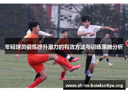 年轻球员锻炼提升潜力的有效方法与训练策略分析 年轻球员锻炼提升潜力的有效方法与训练策略分析
