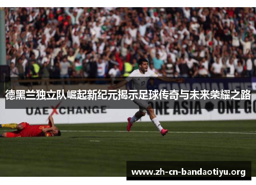 德黑兰独立队崛起新纪元揭示足球传奇与未来荣耀之路 德黑兰独立队崛起新纪元揭示足球传奇与未来荣耀之路