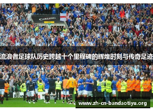 流浪者足球队历史跨越十个里程碑的辉煌时刻与传奇足迹 流浪者足球队历史跨越十个里程碑的辉煌时刻与传奇足迹