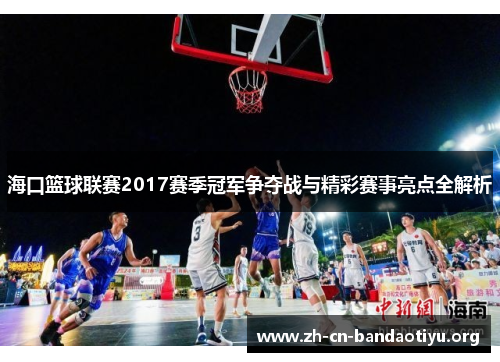 海口篮球联赛2017赛季冠军争夺战与精彩赛事亮点全解析 海口篮球联赛2017赛季冠军争夺战与精彩赛事亮点全解析