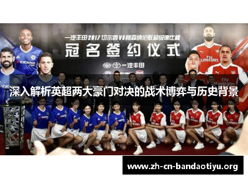 深入解析英超两大豪门对决的战术博弈与历史背景 深入解析英超两大豪门对决的战术博弈与历史背景