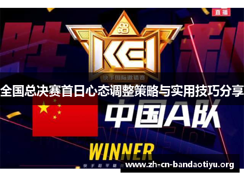 全国总决赛首日心态调整策略与实用技巧分享 全国总决赛首日心态调整策略与实用技巧分享