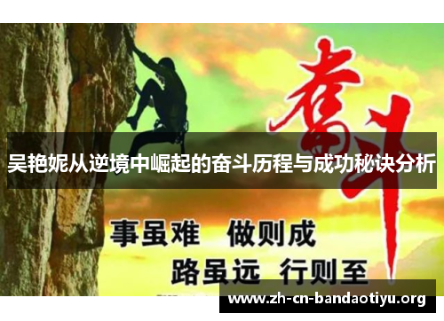 吴艳妮从逆境中崛起的奋斗历程与成功秘诀分析 吴艳妮从逆境中崛起的奋斗历程与成功秘诀分析