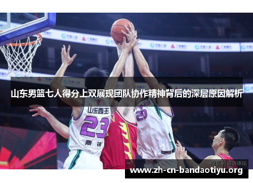 山东男篮七人得分上双展现团队协作精神背后的深层原因解析 山东男篮七人得分上双展现团队协作精神背后的深层原因解析