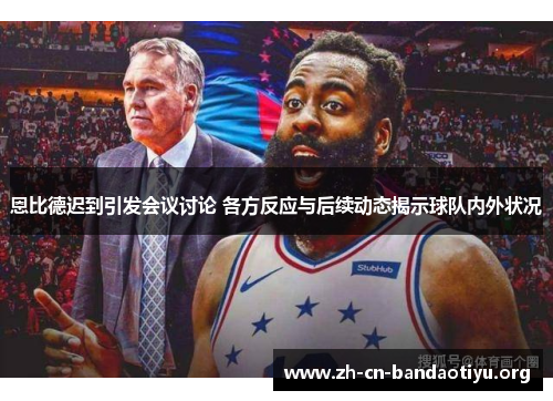 恩比德迟到引发会议讨论 各方反应与后续动态揭示球队内外状况 恩比德迟到引发会议讨论 各方反应与后续动态揭示球队内外状况