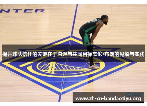 提升球队信任的关键在于沟通与共同目标杰伦·布朗的见解与实践