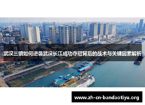 武汉三镇如何逆袭武汉长江成功夺冠背后的战术与关键因素解析 武汉三镇如何逆袭武汉长江成功夺冠背后的战术与关键因素解析
