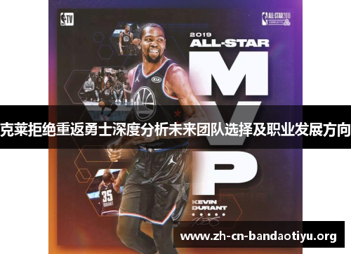 克莱拒绝重返勇士深度分析未来团队选择及职业发展方向 克莱拒绝重返勇士深度分析未来团队选择及职业发展方向