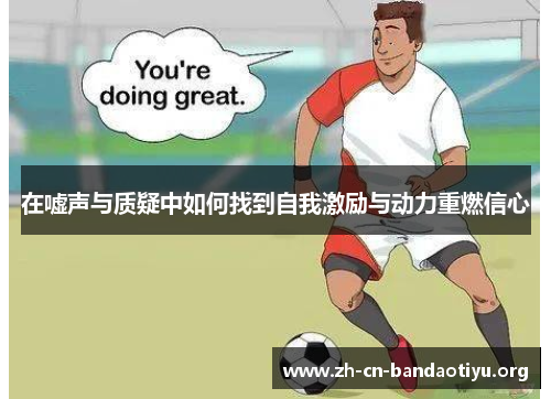 在嘘声与质疑中如何找到自我激励与动力重燃信心 在嘘声与质疑中如何找到自我激励与动力重燃信心