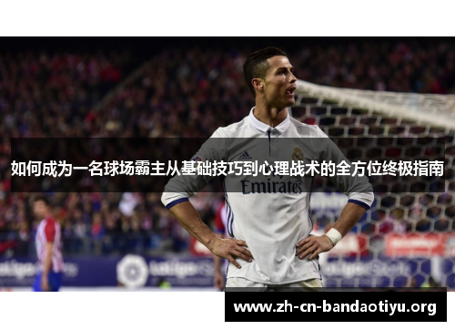 如何成为一名球场霸主从基础技巧到心理战术的全方位终极指南 如何成为一名球场霸主从基础技巧到心理战术的全方位终极指南
